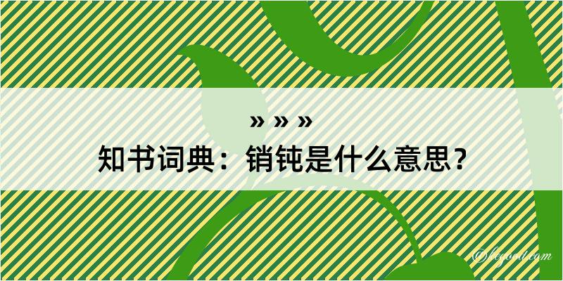 知书词典：销钝是什么意思？