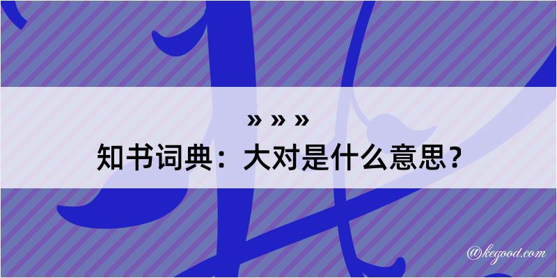 知书词典：大对是什么意思？