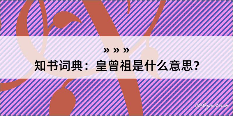 知书词典：皇曾祖是什么意思？