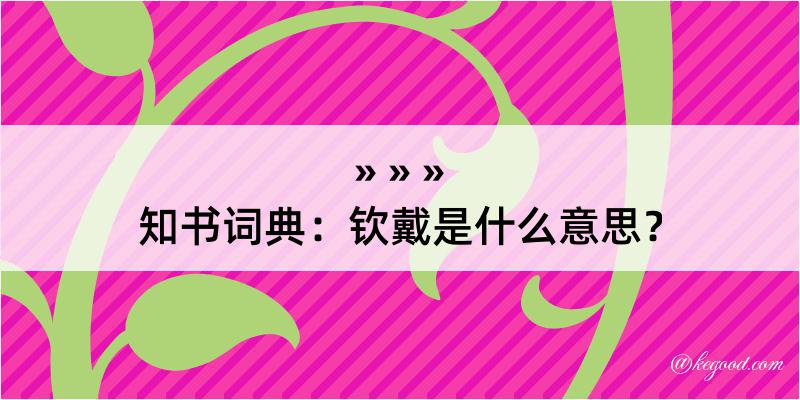 知书词典：钦戴是什么意思？