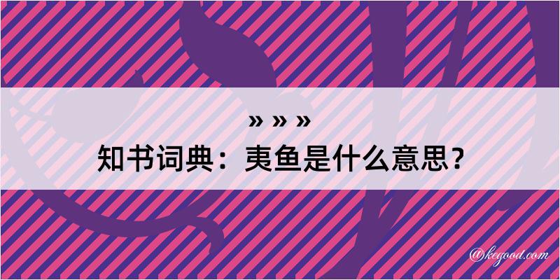 知书词典：夷鱼是什么意思？