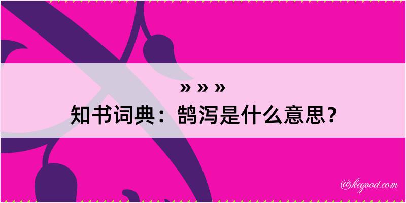 知书词典：鹄泻是什么意思？