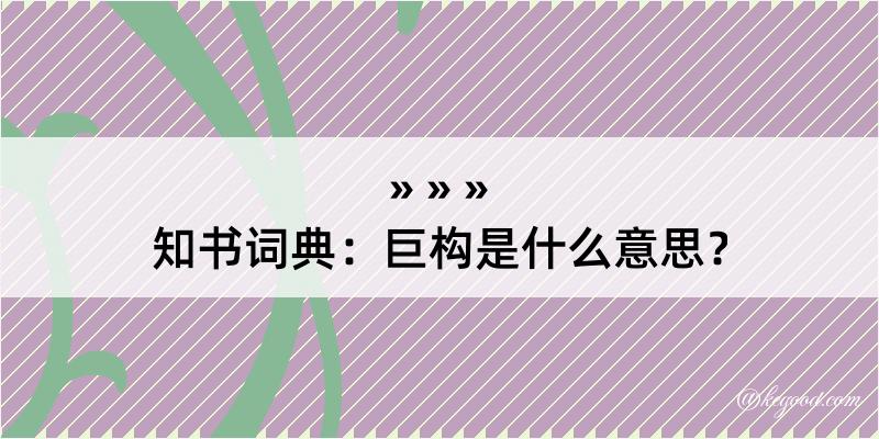 知书词典：巨构是什么意思？