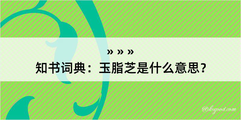 知书词典：玉脂芝是什么意思？