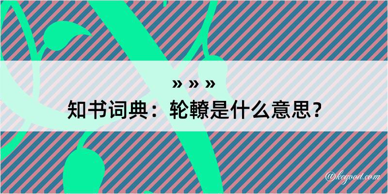 知书词典：轮轑是什么意思？