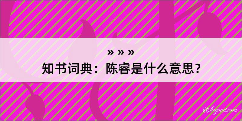 知书词典：陈睿是什么意思？