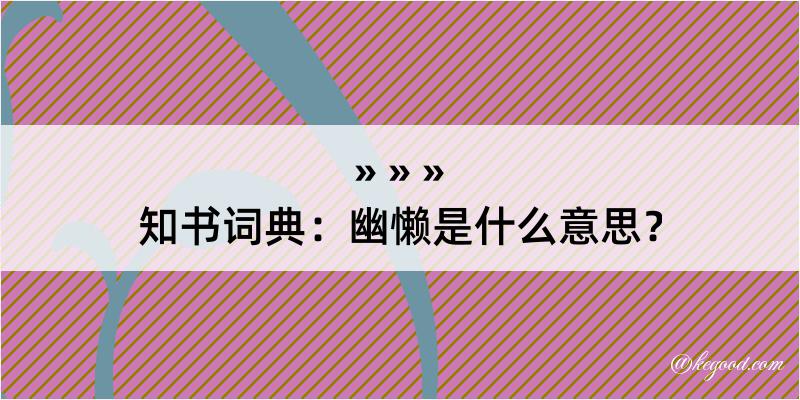 知书词典：幽懒是什么意思？