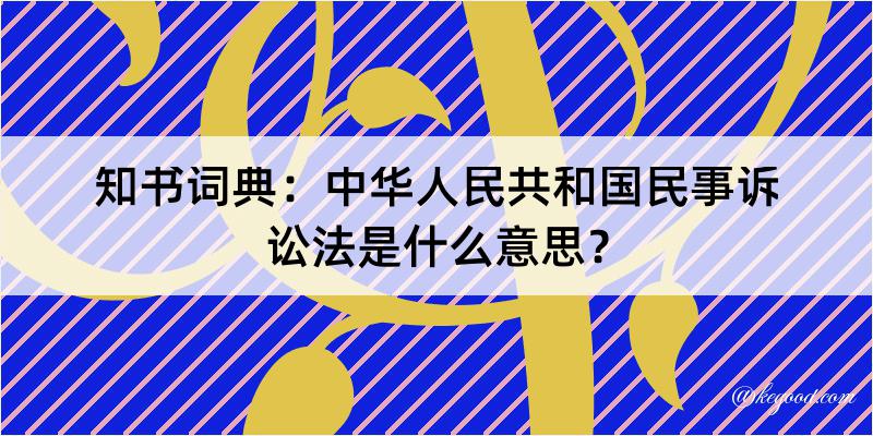 知书词典：中华人民共和国民事诉讼法是什么意思？