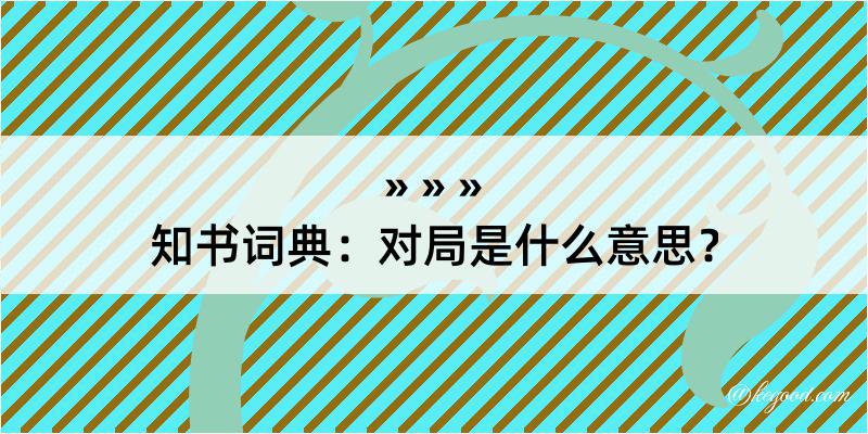 知书词典：对局是什么意思？