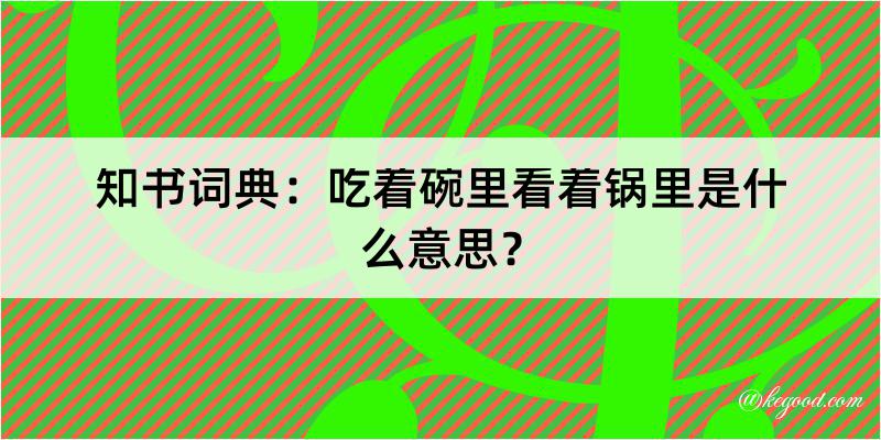 知书词典：吃着碗里看着锅里是什么意思？