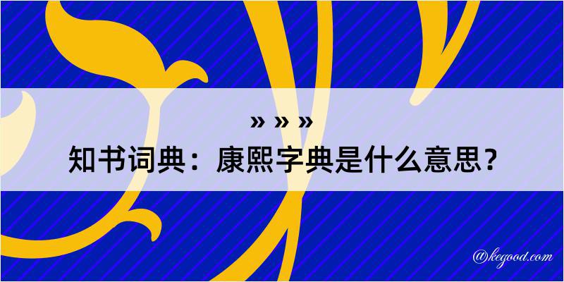 知书词典：康熙字典是什么意思？