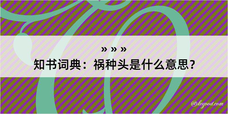 知书词典：祸种头是什么意思？