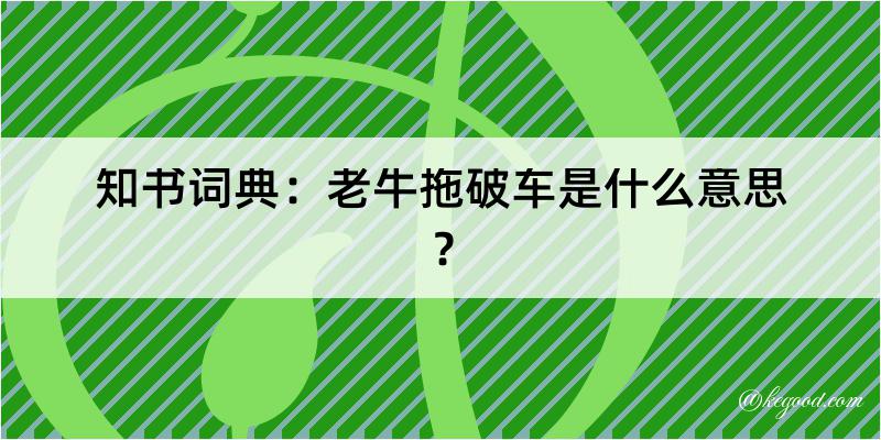 知书词典：老牛拖破车是什么意思？