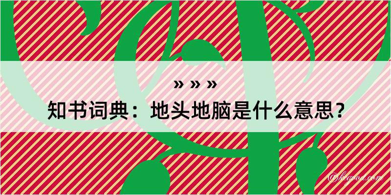 知书词典：地头地脑是什么意思？