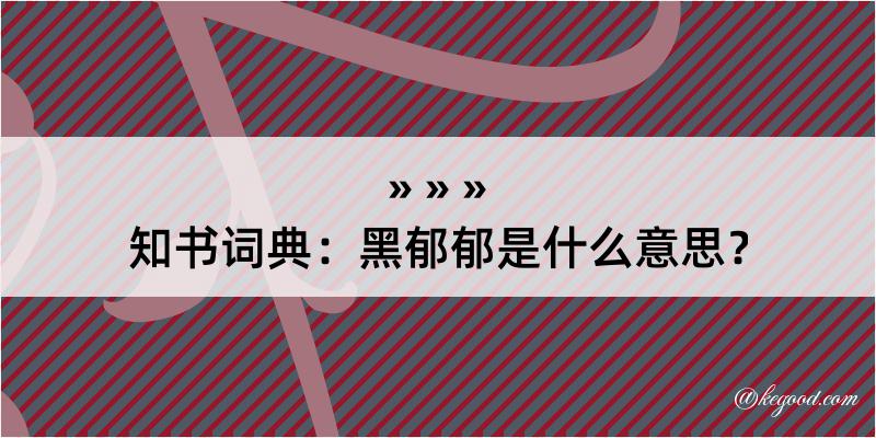 知书词典：黑郁郁是什么意思？