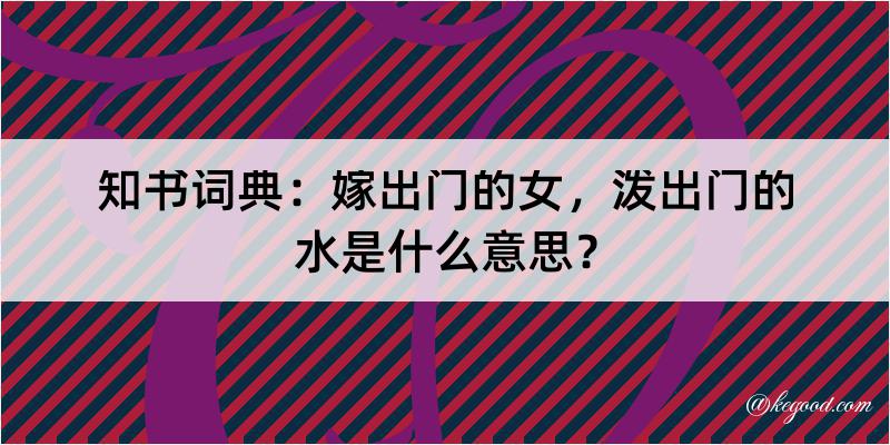 知书词典：嫁出门的女，泼出门的水是什么意思？