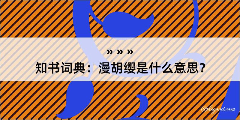 知书词典：漫胡缨是什么意思？