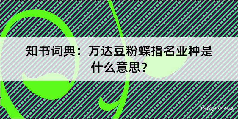 知书词典：万达豆粉蝶指名亚种是什么意思？