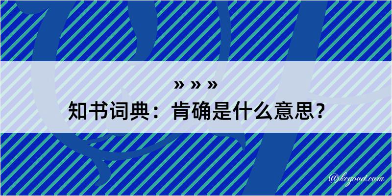 知书词典：肯确是什么意思？