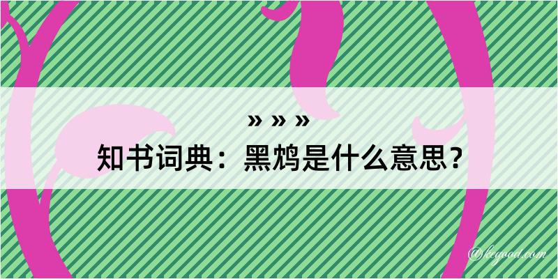 知书词典：黑鸩是什么意思？