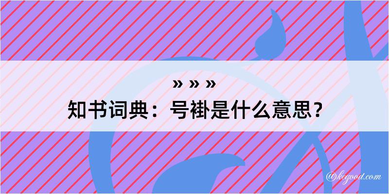 知书词典：号褂是什么意思？