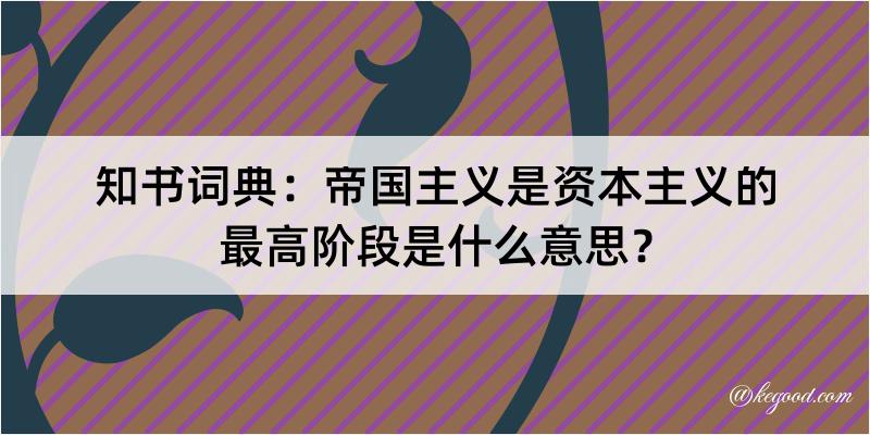 知书词典：帝国主义是资本主义的最高阶段是什么意思？