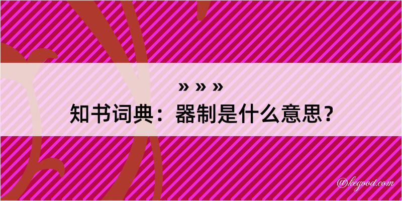 知书词典：器制是什么意思？