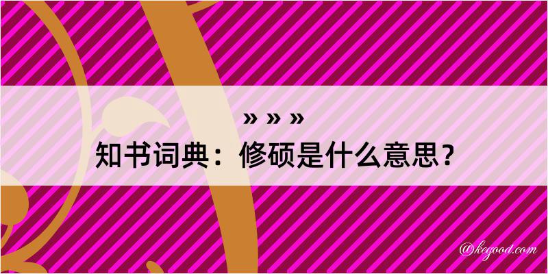 知书词典：修硕是什么意思？