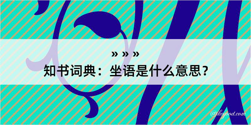 知书词典：坐语是什么意思？