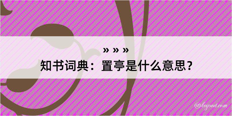 知书词典：置亭是什么意思？