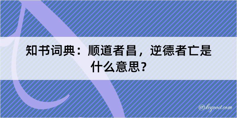 知书词典：顺道者昌，逆德者亡是什么意思？