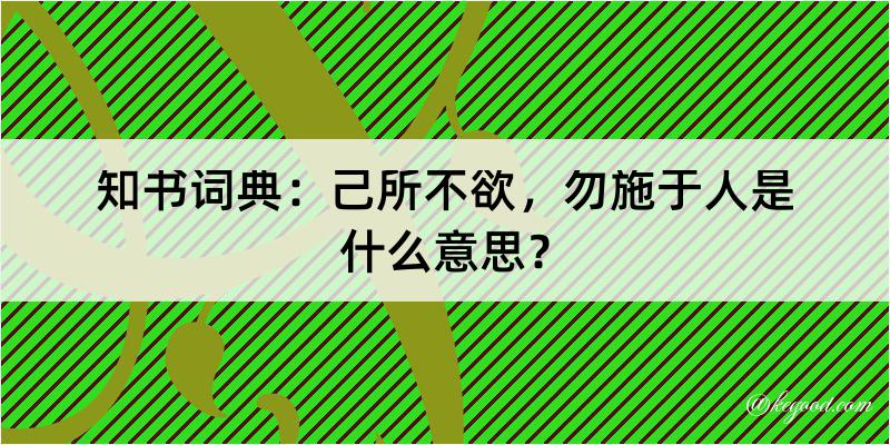 知书词典：己所不欲，勿施于人是什么意思？