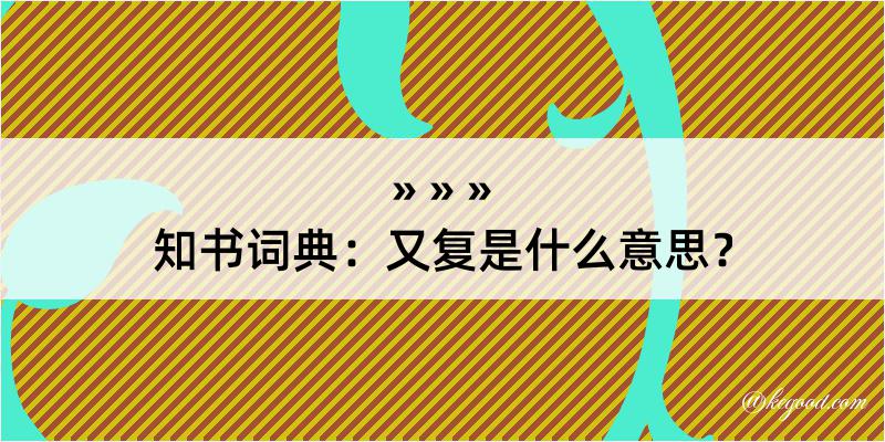 知书词典：又复是什么意思？