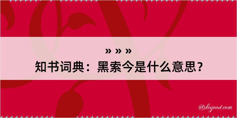 知书词典：黑索今是什么意思？