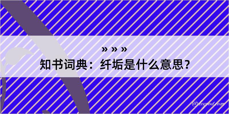 知书词典：纤垢是什么意思？