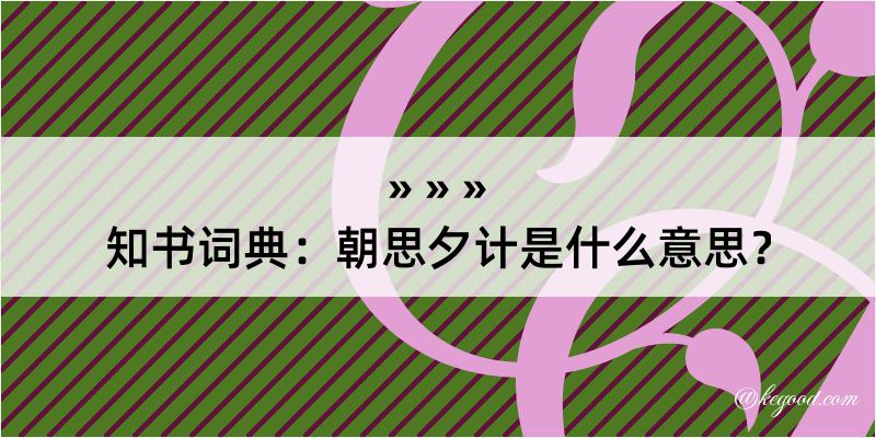 知书词典：朝思夕计是什么意思？