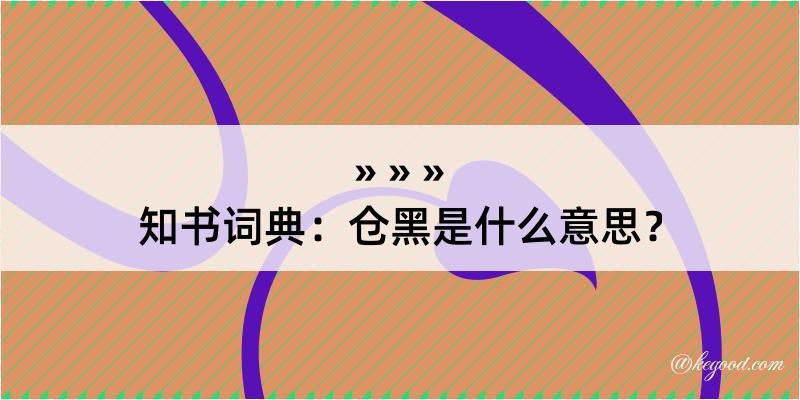 知书词典：仓黑是什么意思？