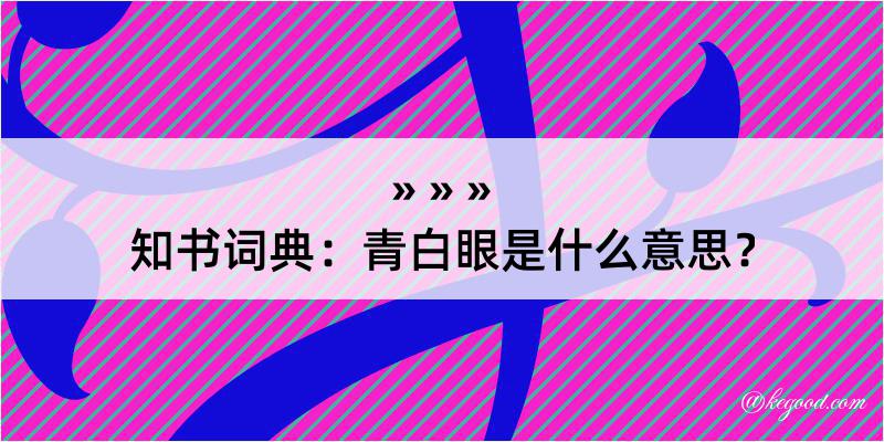 知书词典：青白眼是什么意思？