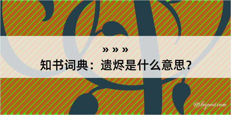 知书词典：遗烬是什么意思？