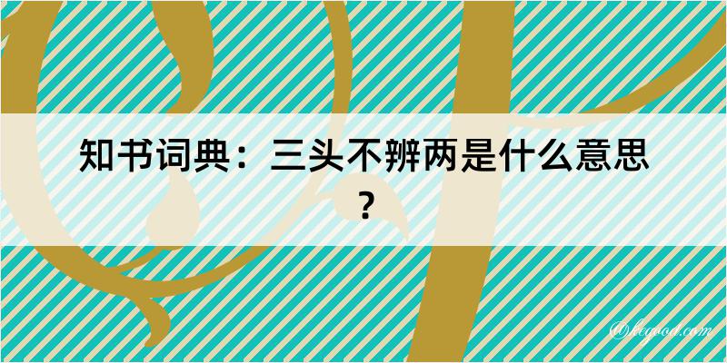 知书词典：三头不辨两是什么意思？