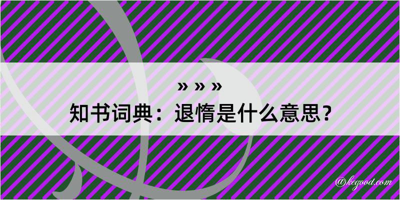 知书词典：退惰是什么意思？