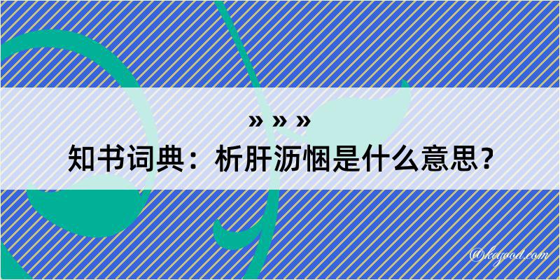 知书词典：析肝沥悃是什么意思？