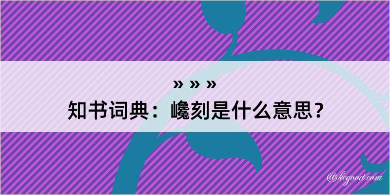 知书词典：巉刻是什么意思？