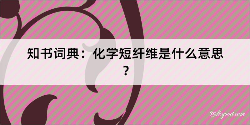 知书词典：化学短纤维是什么意思？