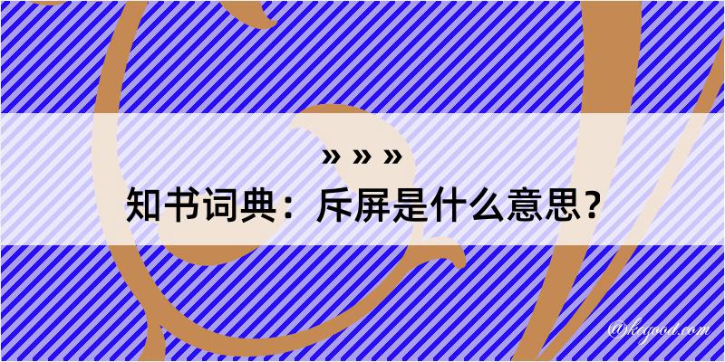 知书词典：斥屏是什么意思？