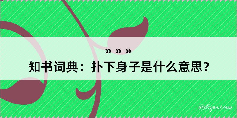 知书词典：扑下身子是什么意思？