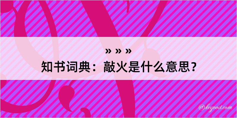 知书词典：敲火是什么意思？