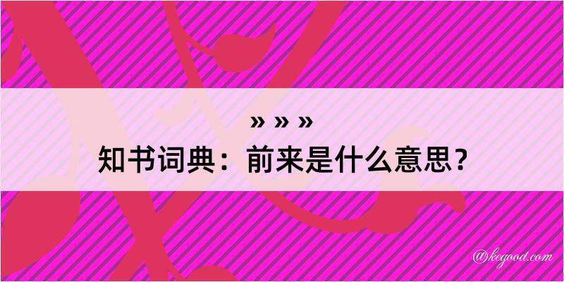 知书词典：前来是什么意思？