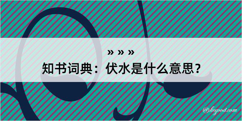 知书词典：伏水是什么意思？