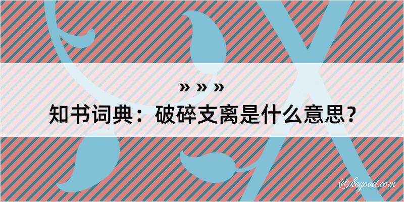 知书词典：破碎支离是什么意思？